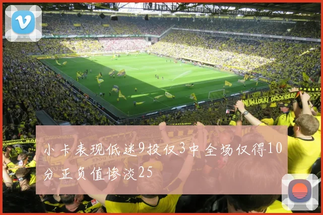 小卡表现低迷9投仅3中全场仅得10分正负值惨淡25
