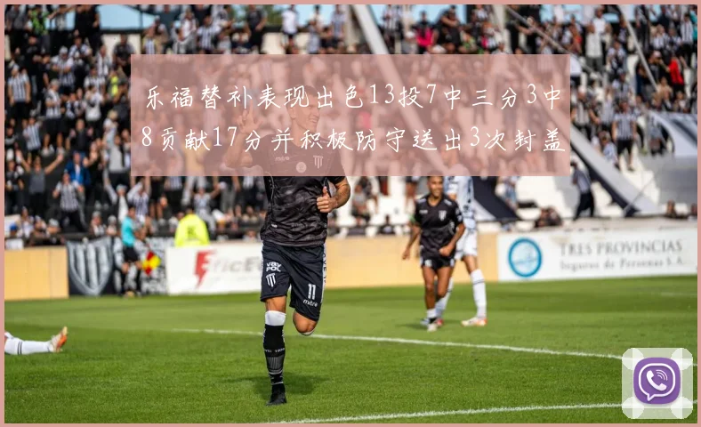 乐福替补表现出色13投7中三分3中8贡献17分并积极防守送出3次封盖