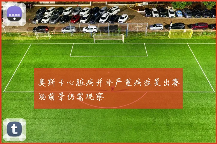 奥斯卡心脏病并非严重病症复出赛场前景仍需观察