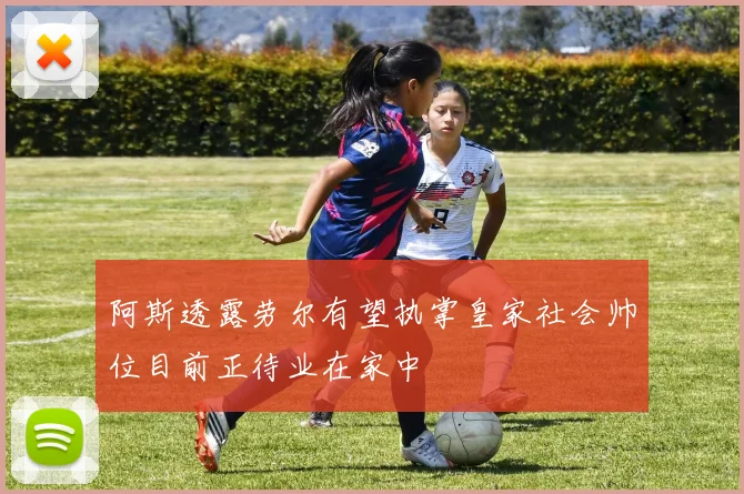 阿斯透露劳尔有望执掌皇家社会帅位目前正待业在家中