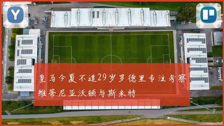 皇马今夏不追29岁罗德里专注考察维蒂尼亚沃顿与斯米特