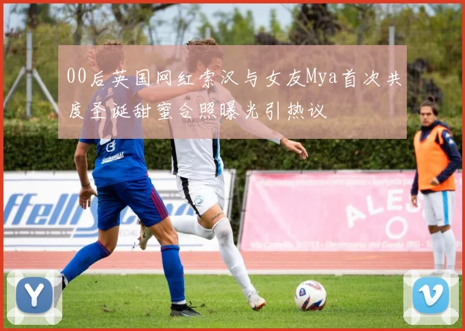 00后英国网红索汉与女友Mya首次共度圣诞甜蜜合照曝光引热议