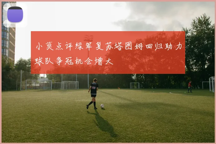 小莫点评绿军复苏塔图姆回归助力球队争冠机会增大