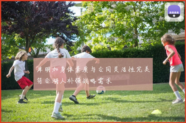 库明加身体素质与合同灵活性完美符合湖人补强战略需求