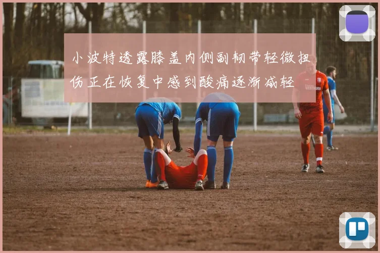 小波特透露膝盖内侧副韧带轻微扭伤正在恢复中感到酸痛逐渐减轻