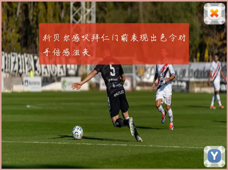 科贝尔感叹拜仁门前表现出色令对手倍感沮丧